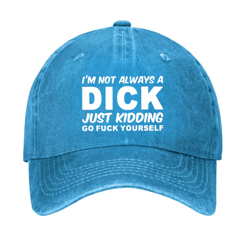 I'm Not Always A Dick Just Kidding Go Fuck Yourself Funny Cap