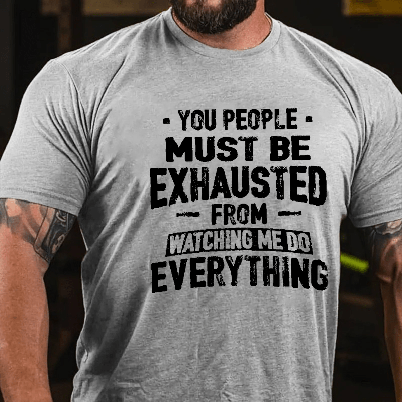 You People Must Be Exhausted From Watching Me Do Everything Joking Cotton T-shirt