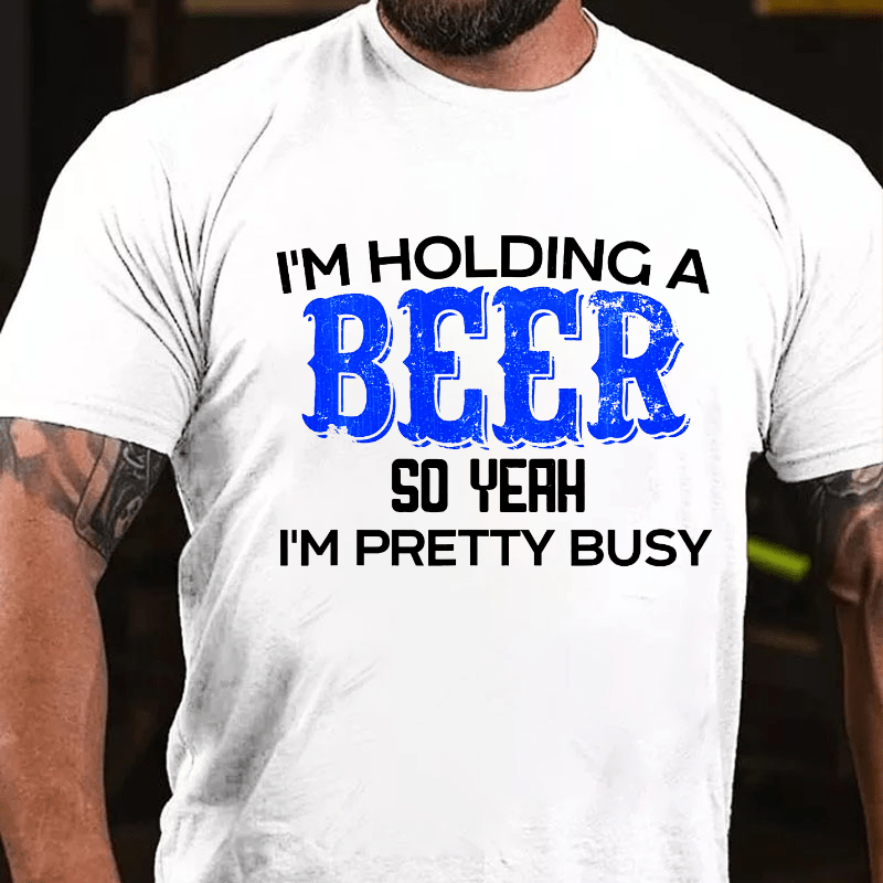 I'm Holding A Beer So Yeah I'm Pretty Busy Cotton T-shirt