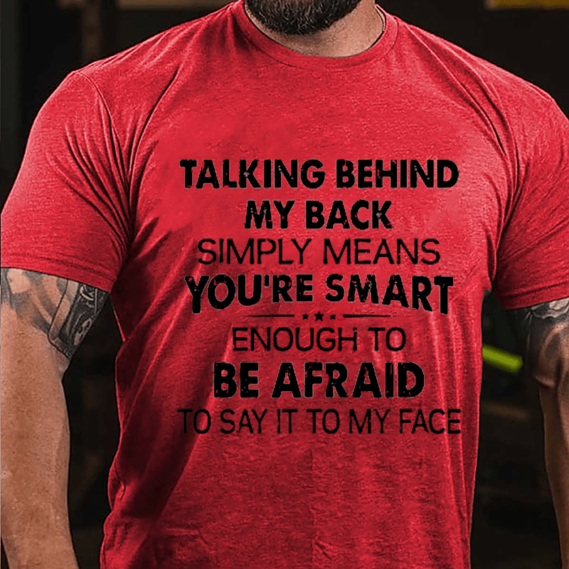 Talking Behind My Back Simply Means You're Smart Enough To Be Afraid To Say It To My Face Sarcastic Cotton T-shirt