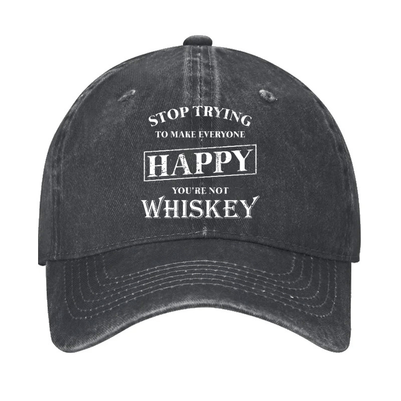 Stop Trying To Make Everyone Happy You're Not Whiskey Cap