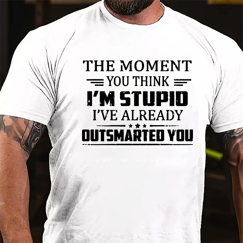 The Moment You Think I'm Stupid I've Already Outsmarted You Sarcastic Cotton T-shirt