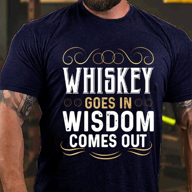 WHISKEY GOES IN WISDOM COMES OUT Cotton T-shirt