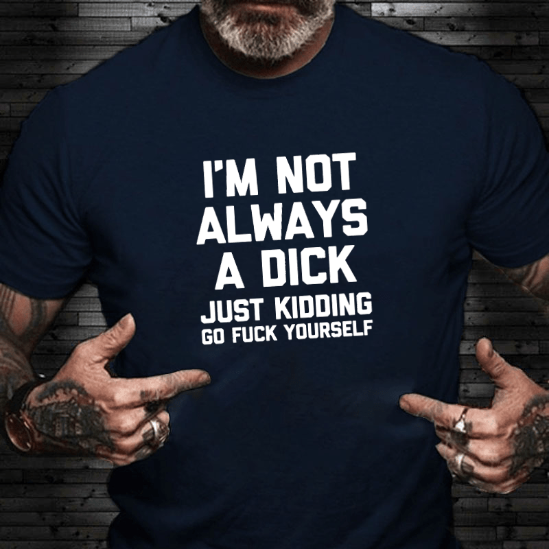 Maturelion I'm Not Always A Dick (Just Kidding, Go Fuck Yourself) Cotton T-shirt