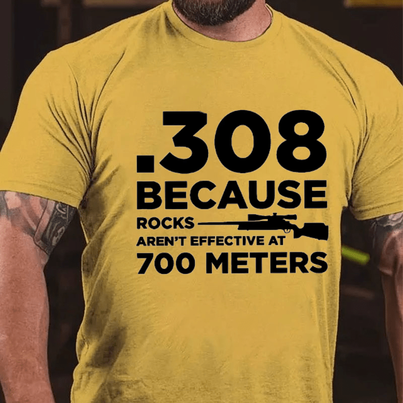 308 Because Rocks Aren'T Effective At 700 Meters Cotton T-shirt