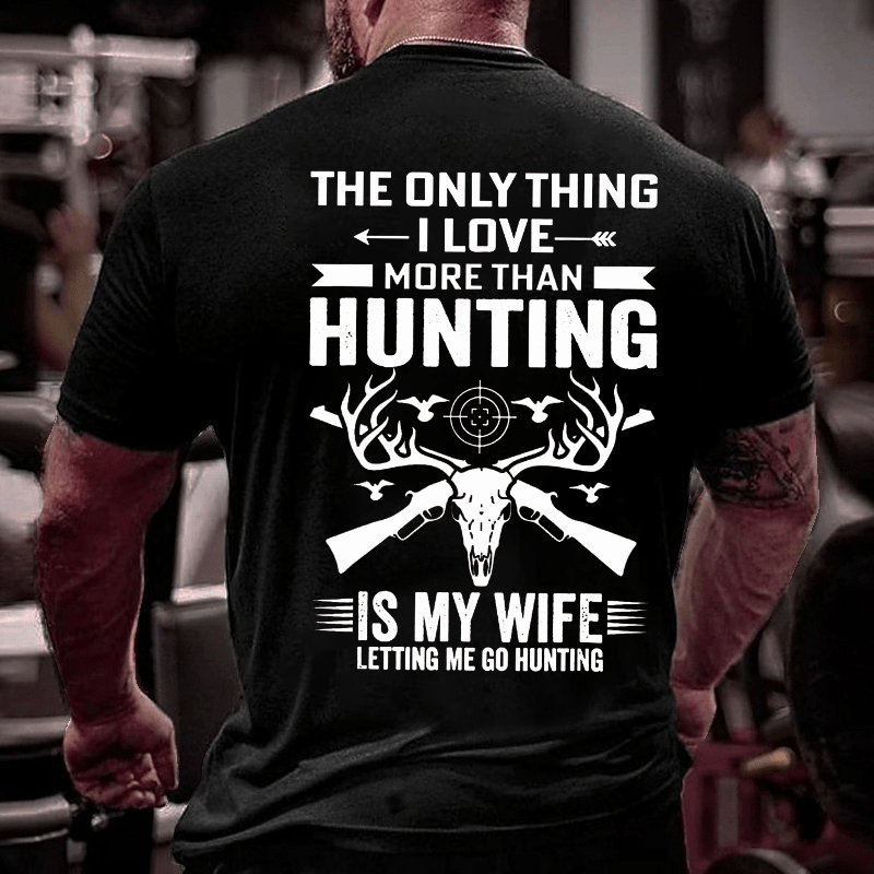 The Only Thing I Love More Than Hunting Is My Wife Letting Me Go Hunting Cotton T-shirt