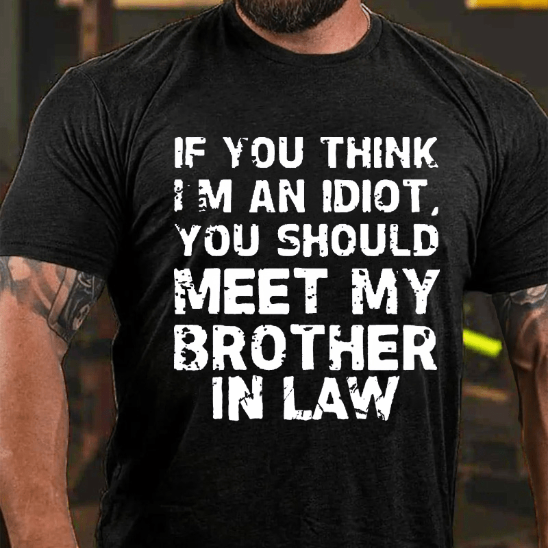 If You Think I'M An Idiot, You Should Meet My Brother In Law Cotton T-shirt