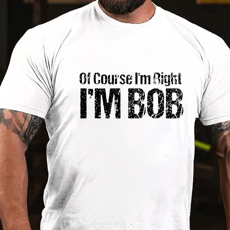 Of Course I'm Right I'm Bob Funny Cotton T-shirt