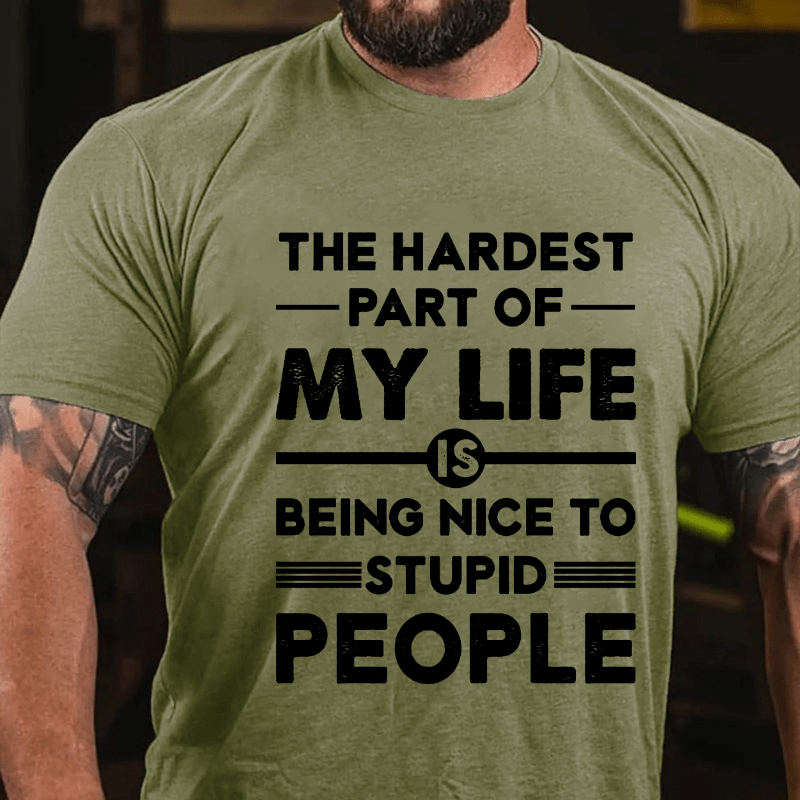 The Hardest Part Of My Life Is Being Nice To Stupid People Cotton T-shirt