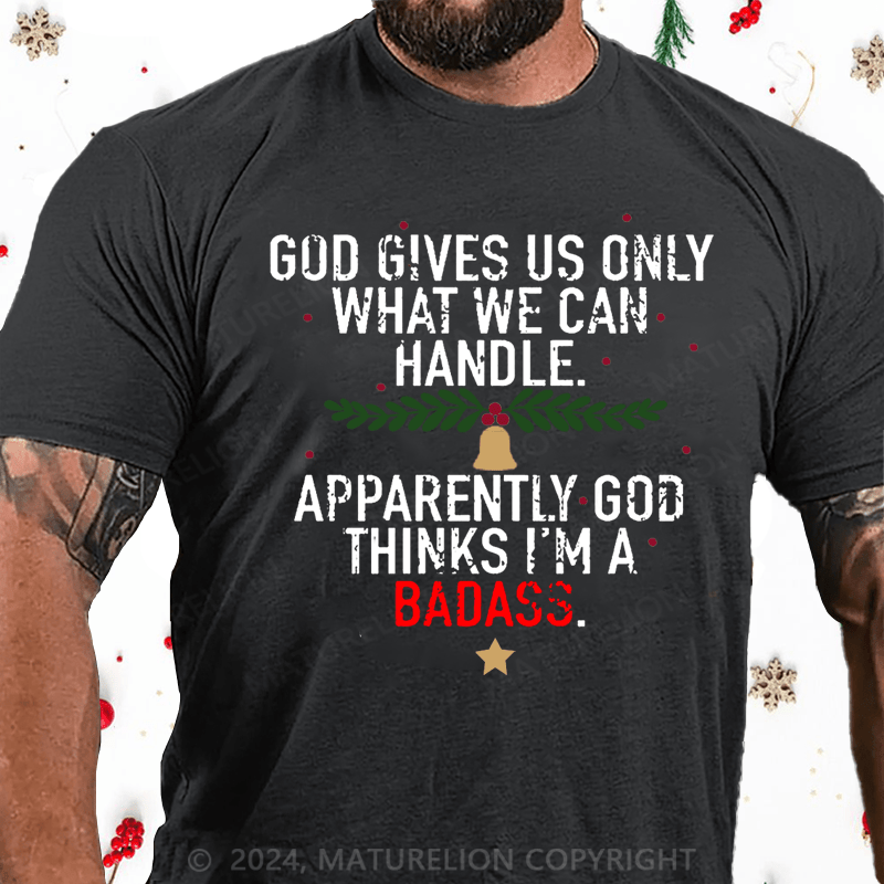 Maturelion Christmas T-Shirt God Gives Us Only What We Can Handle Apparently God Thinks I'm A Badass Cotton T-shirt