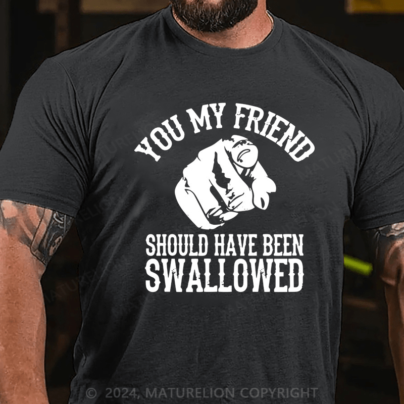 Maturelion you my friend should been swallowed Cotton T-shirt