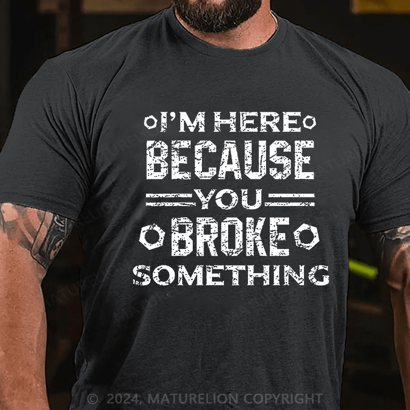 Maturelion I'm Here Because You Broke Something Funny Handyman Cotton T-shirt