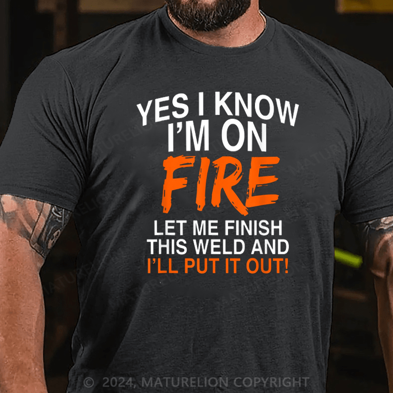 Maturelion Men's T-Shirt Yes I Know I'm On Fire Let Me Finish This Weld Welding Cotton T-shirt