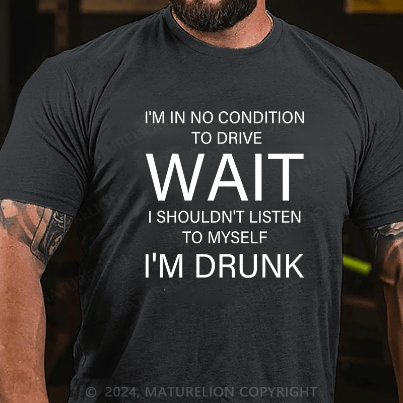 Maturelion T-Shirt With I'm In No Condition To Drive. Wait! I Shouldn't Listen To Myself.I'm Drunk