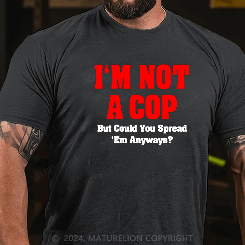 Maturelion i'm not a cop,but could you spread 'em anyways Cotton T-shirt