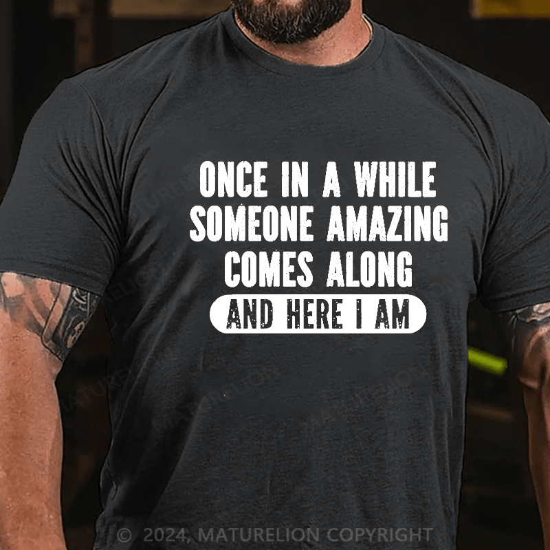 Maturelion Once In A While Someone Amazing Comes Along And Here I Am Funny Cotton T-shirt