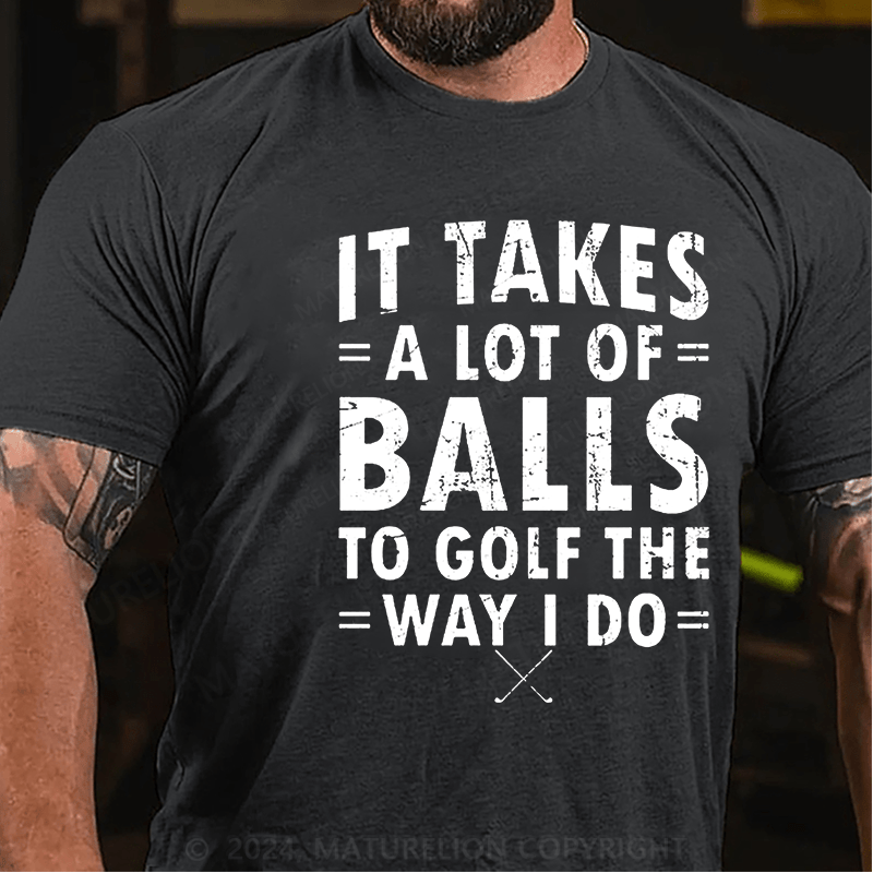 Maturelion It Takes A Lot Of Balls To Golf Like I Do Cotton T-shirt