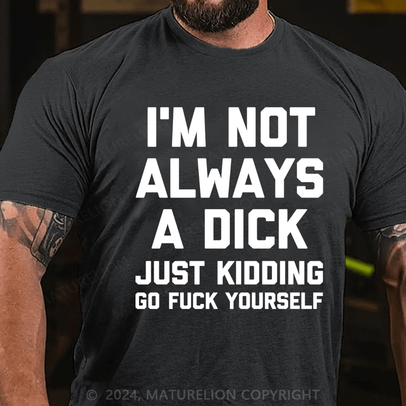 Maturelion I'm Not Always A Dick (Just Kidding, Go Fuck Yourself) Cotton T-shirt