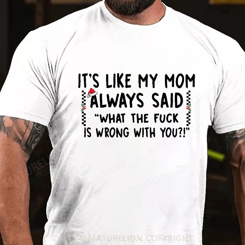 Maturelion Christmas T-shirt It's Like My Mom Always Said What The Fuck Is Wrong With You Cotton T-shirt