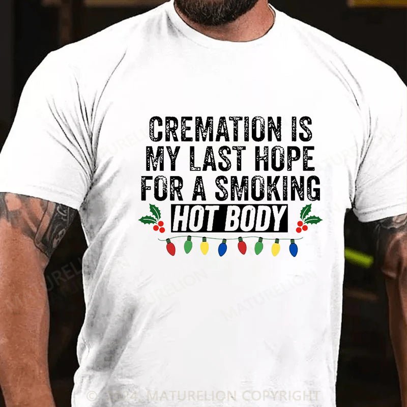 Maturelion Christmas T-shirt Cremation Is My Last Hope For A Smoking Hot Body Cotton T-shirt