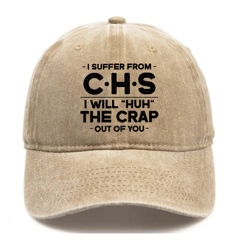 I Suffer From CHS I Will "Huh" The Crap Out Of You Sarcastic Cap