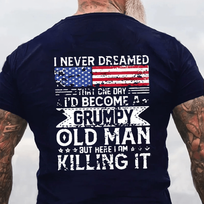 I Never Dreamed That One Day I'd Become A Grumpy Old Man But Here I Am Killin' It Cotton T-shirt