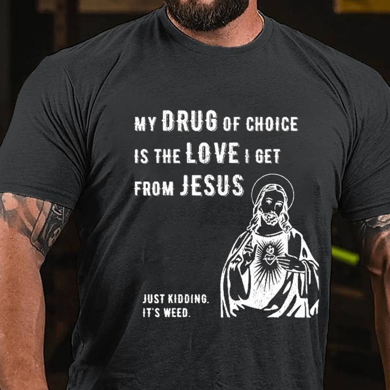 My Drug Of Choice Is The Love I Get From Jesus (Just Kidding, It's Weed) Cotton T-shirt