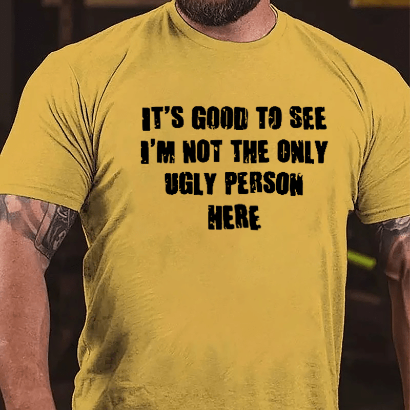 It's Good To See I'm Not The Only Ugly Person Here Cotton T-shirt
