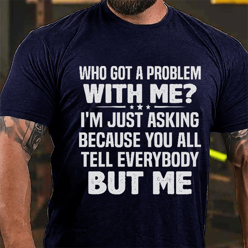 Who Got A Problem With Me I'm Just Asking Because You All Tell Everybody But Me Cotton T-shirt