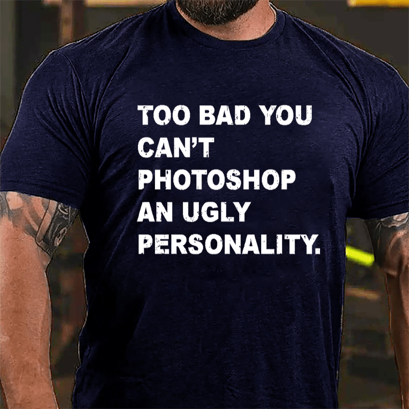 Too Bad You Can't Photoshop An Ugly Personality Cotton T-shirt