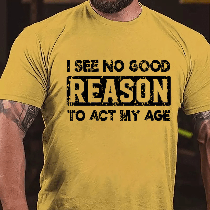 Maturelion I See No Good Reason To Act My Age Cotton T-shirt