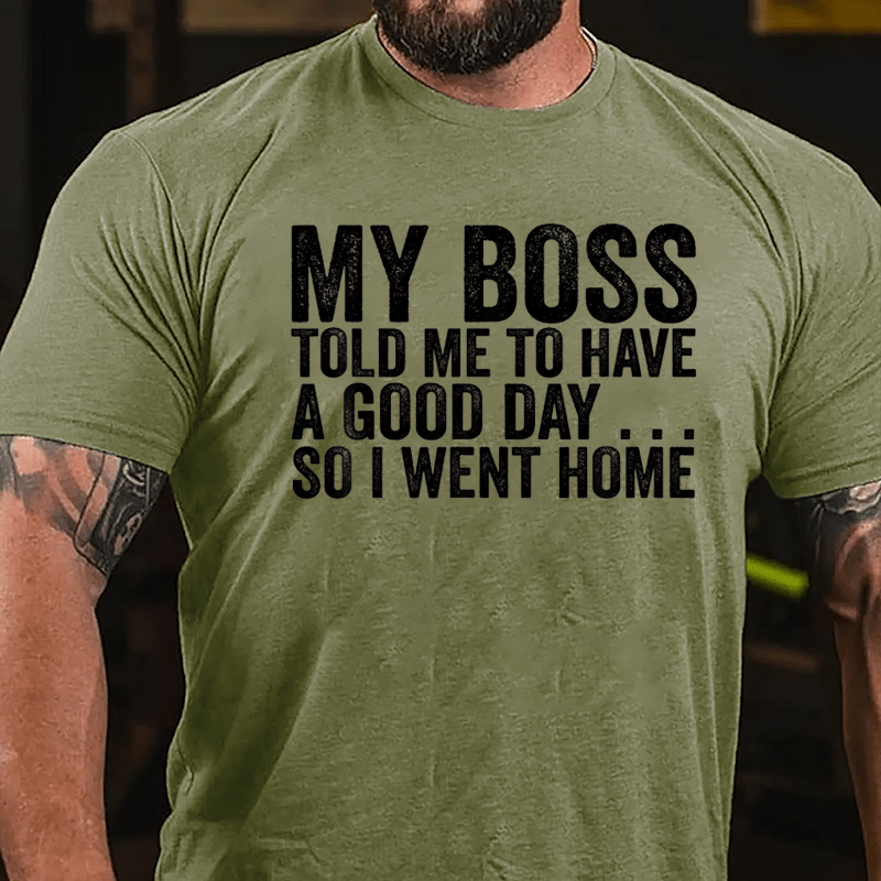 My Boss Told Me To Have A Good Day So I Went Home Cotton T-shirt