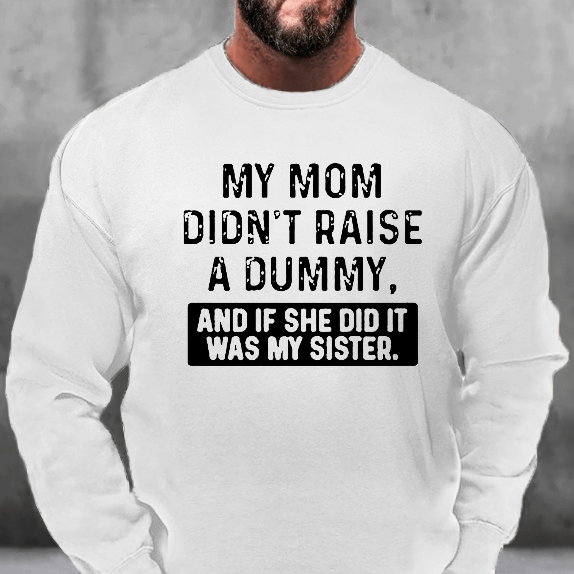 My Mom Didn't Raise A Dummy And If She Did It Was My Sister Funny Sweatshirt