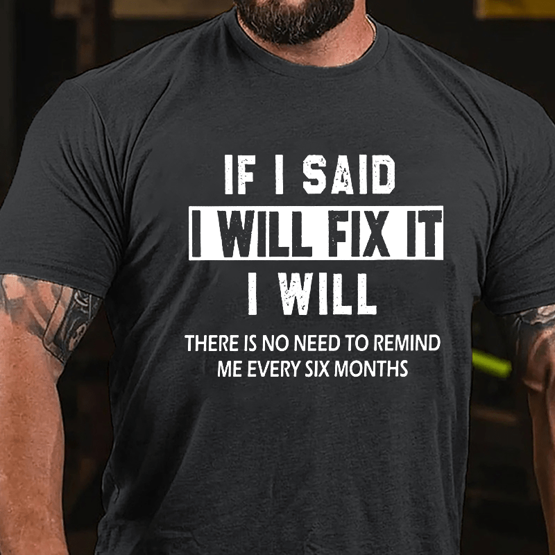 If I Said I Will Fix It I Will There Is No Need To Remind Me Every Six Months Funny Cotton T-shirt