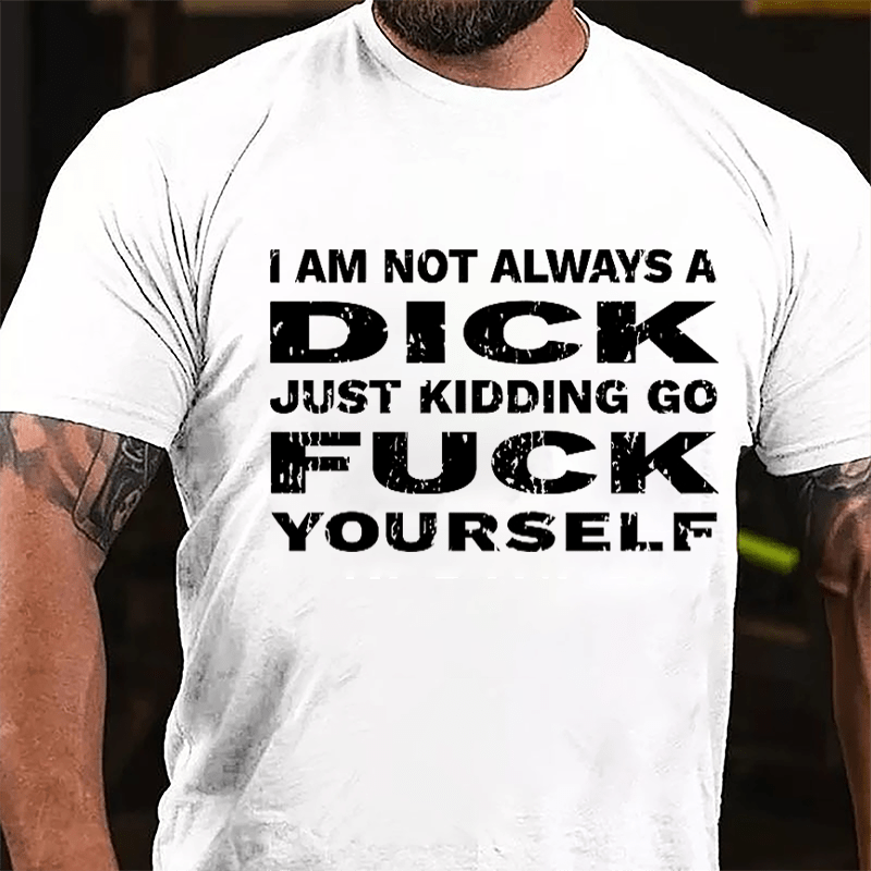 I Am Not Always A Dick Just Kidding Go Fuck Yourself Men's Cotton T-shirt