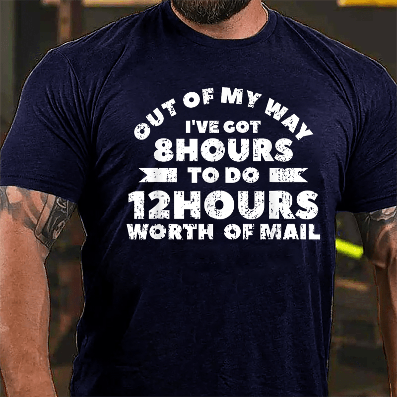 Out Of My Way I've Got 8 Hours To Do 12 Hours Worth Of Mail Cotton T-shirt