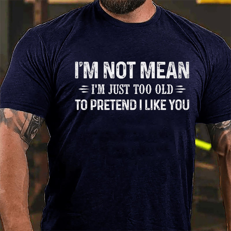 I'm Not Mean I'm Just Too Old To Pretend I Like You Cotton T-shirt