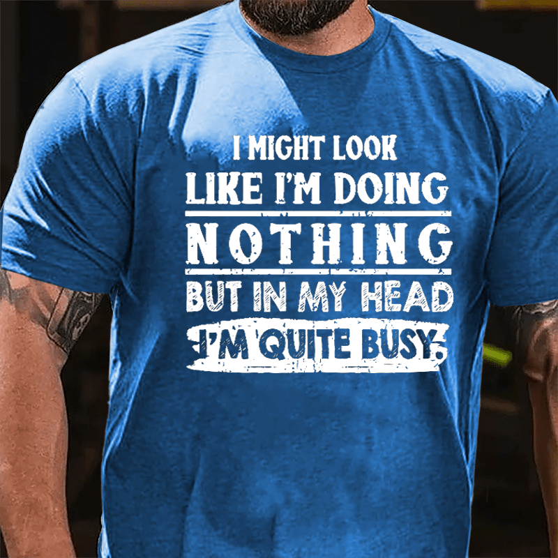 I Might Look Like I'm Doing Nothing But In My Head I'm Quite Busy Cotton T-shirt