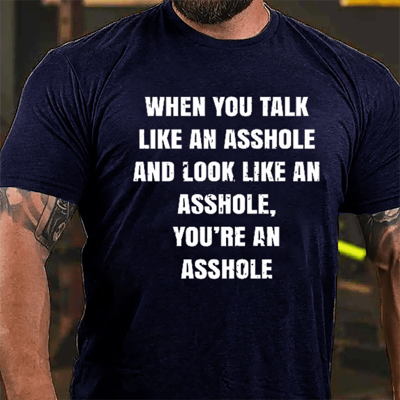 When You Talk Like An Asshole And Look Like An Asshole You're An Asshole Cotton T-shirt