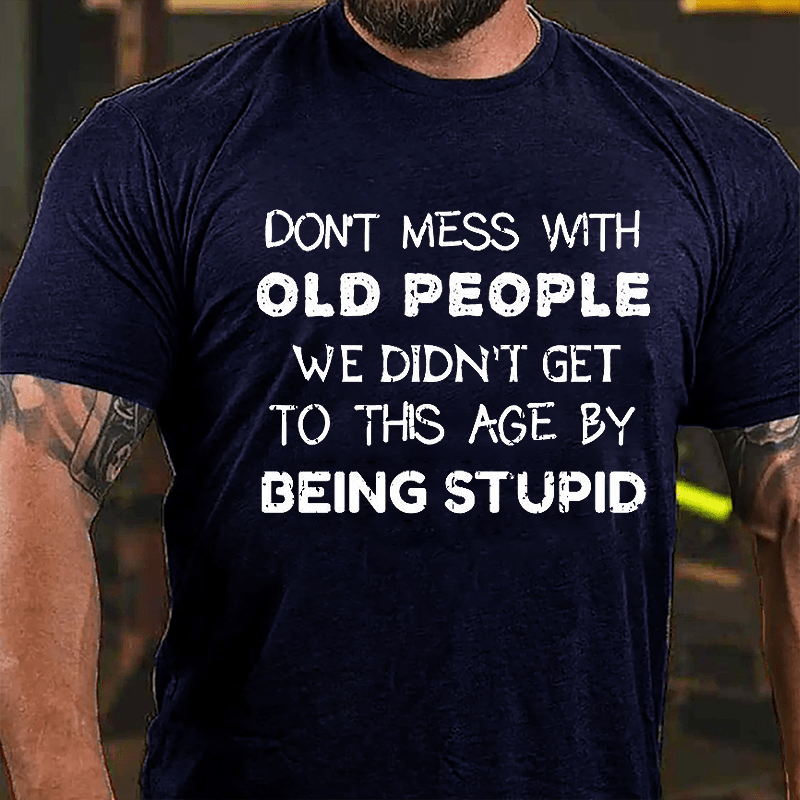 Men's Don't Mess With Old People We Didn't Get This Age By Being Stupid Cotton T-shirt