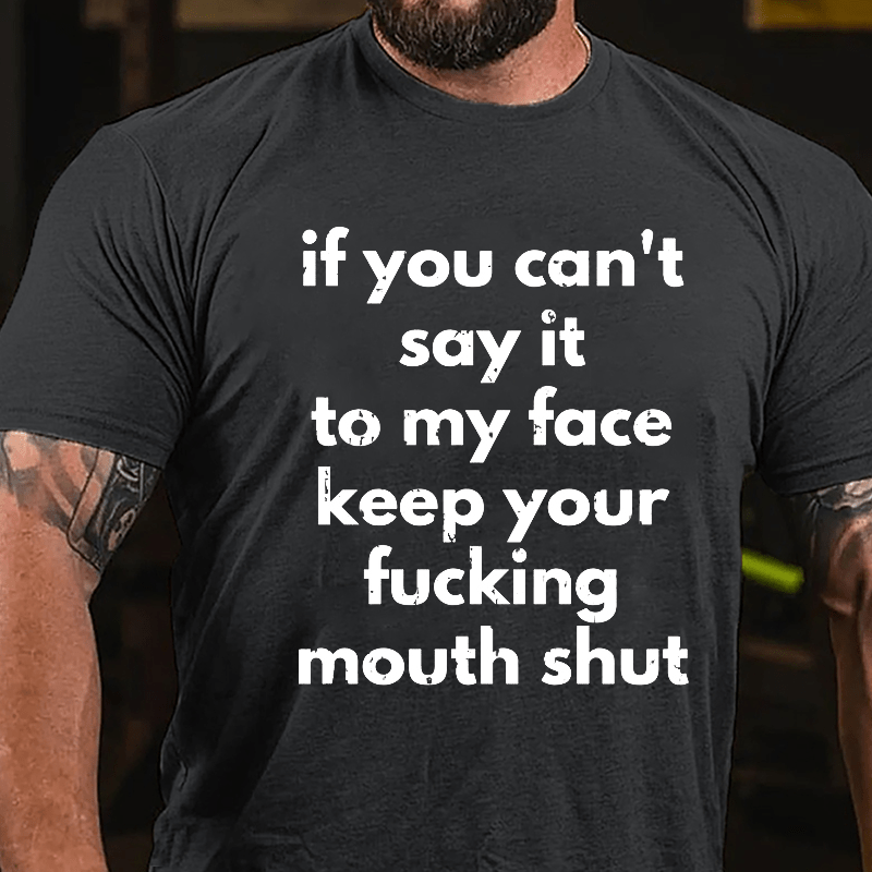 If You Can't Say It To My Face Keep Your Fucking Mouth Shut Cotton T-shirt