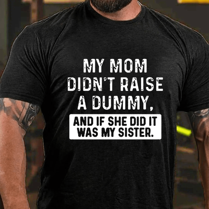 My Mom Didn't Raise A Dummy, And If She Did It Was My Sister Funny Cotton T-shirt