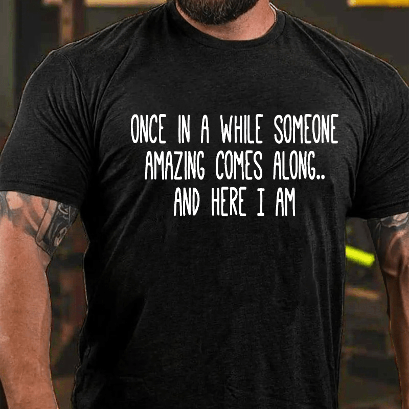 Once In A While Someone Amazing Comes Along.. And Here I Am Cotton T-shirt