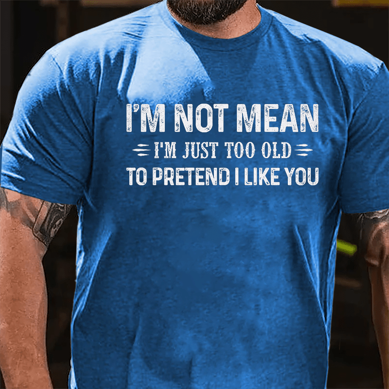 I'm Not Mean I'm Just Too Old To Pretend I Like You Cotton T-shirt