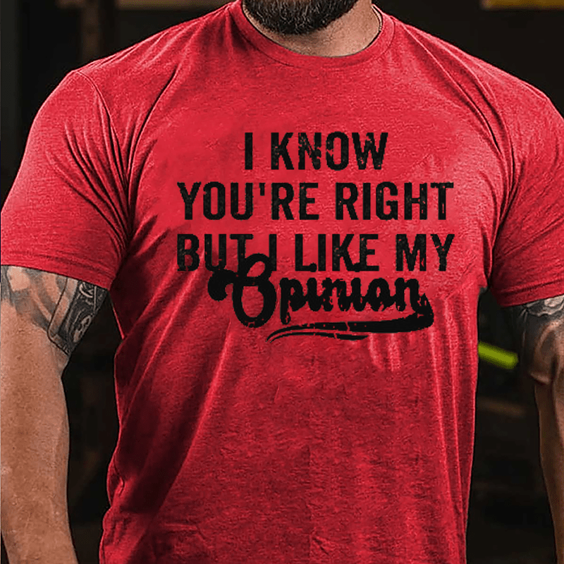 I Know You're Right But I Like My Opinion Cotton T-shirt