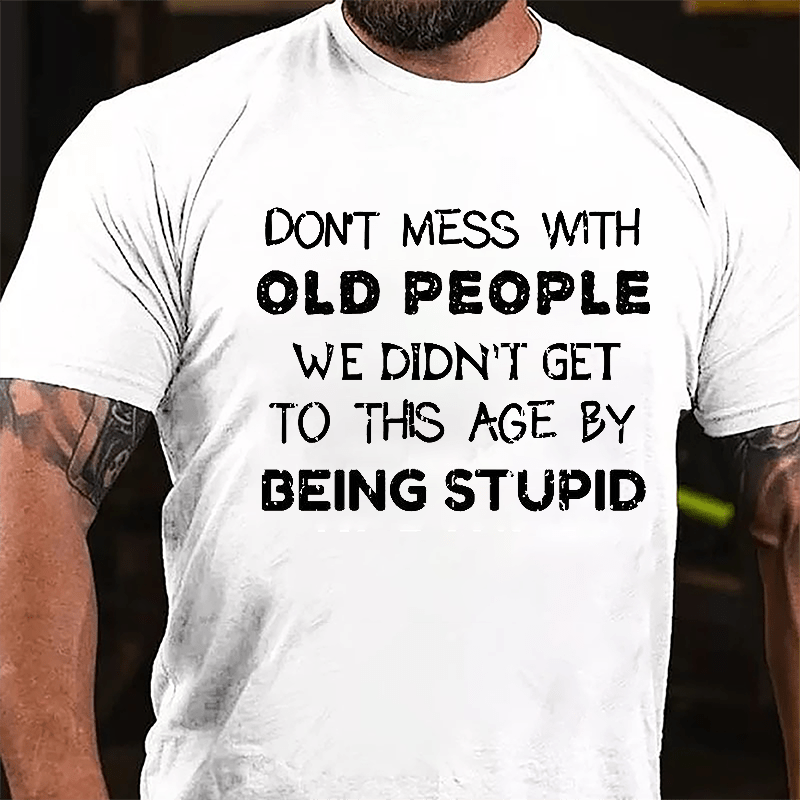 Men's Don't Mess With Old People We Didn't Get This Age By Being Stupid Cotton T-shirt