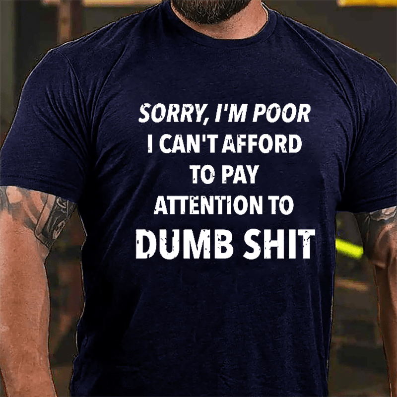 Sorry I'm Poor I Can't Afford To Pay Attention To Dumb Shit Funny Sarcastic Cotton T-shirt