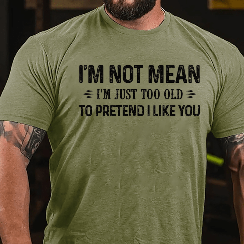 I'm Not Mean I'm Just Too Old To Pretend I Like You Cotton T-shirt