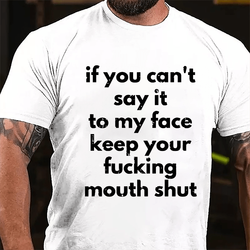 If You Can't Say It To My Face Keep Your Fucking Mouth Shut Cotton T-shirt