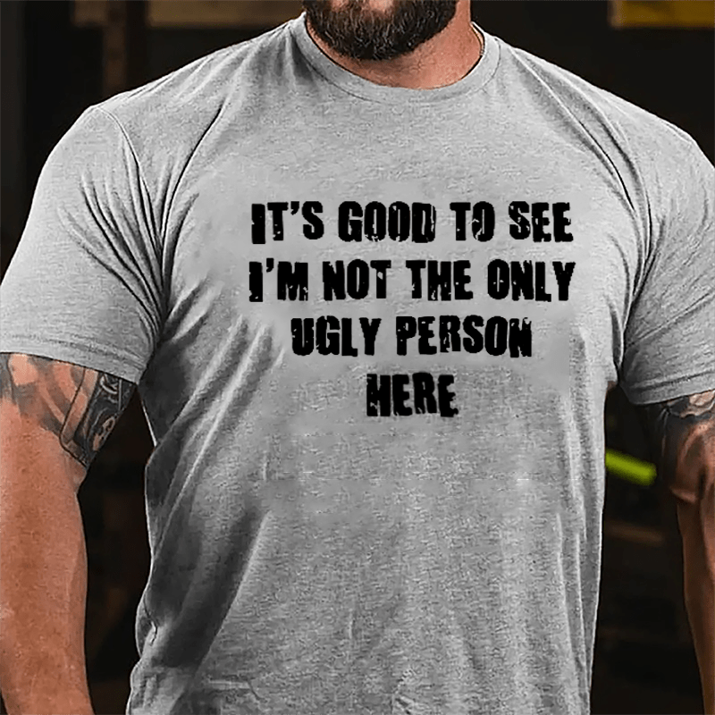 It's Good To See I'm Not The Only Ugly Person Here Cotton T-shirt